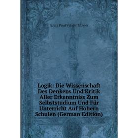 

Книга Logik: Die Wissenschaft Des Denkens Und Kritik Aller Erkenntniss Zum Selbststudium Und Für Unterricht Auf Hohern Schulen