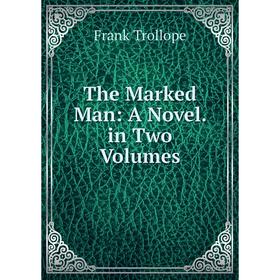 

Книга The Marked Man: A Novel. in Two Volumes
