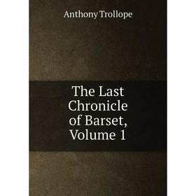 

Книга The Last Chronicle of Barset, Volume 1