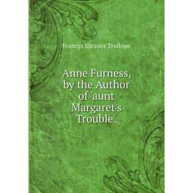

Книга Anne Furness, by the Author of 'aunt Margaret's Trouble'.