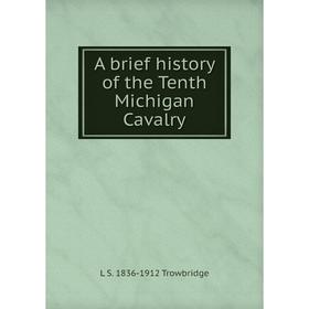 

Книга A brief history of the Tenth Michigan Cavalry