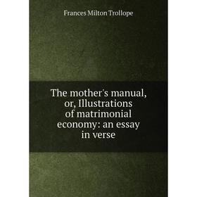 

Книга The mother's manual, or, Illustrations of matrimonial economy: an essay in verse