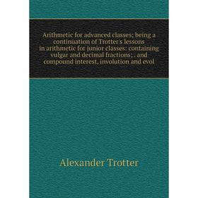 

Книга Arithmetic for advanced classes; being a continuation of Trotter's lessons in arithmetic for junior classes: containing vulgar and decimal fract