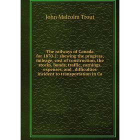 

Книга The railways of Canada for 1870-1: shewing the progress, mileage, cost of construction, the stocks, bonds, traffic, earnings, expenses, and. dif