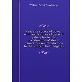 

Книга Heat as a source of power; with applications of general principles to the construction of steam generators. An introduction to the study of heat