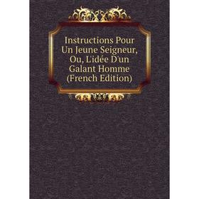

Книга Instructions Pour Un Jeune Seigneur, Ou, L'idée D'un Galant Homme (French Edition)