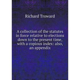 

Книга A collection of the statutes in force relative to elections down to the present time, with a copious index: also, an appendix