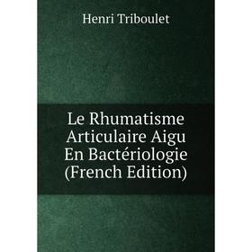 

Книга Le Rhumatisme Articulaire Aigu En Bactériologie