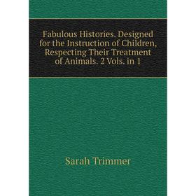 

Книга Fabulous Histories. Designed for the Instruction of Children, Respecting Their Treatment of Animals. 2 Vols. in 1