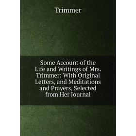 

Книга Some Account of the Life and Writings of Mrs. Trimmer: With Original Letters, and Meditations and Prayers, Selected from Her Journal