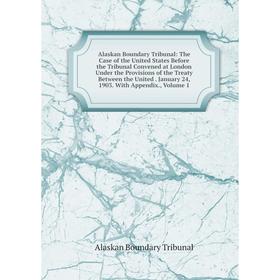 

Книга Alaskan Boundary Tribunal: The Case of the United States Before the Tribunal Convened at London Under the Provisions of the Treaty Between the U