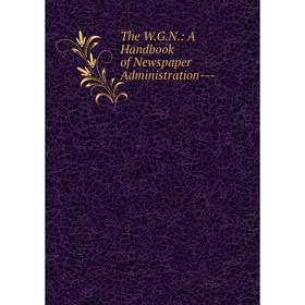 

Книга The W.G.N.: A Handbook of Newspaper Administration-