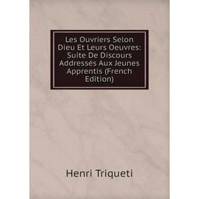 

Книга Les Ouvriers Selon Dieu Et Leurs Oeuvres: Suite De Discours Addressés Aux Jeunes Apprentis