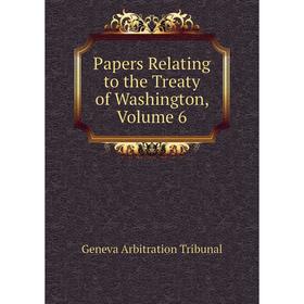 

Книга Papers Relating to the Treaty of Washington, Volume 6