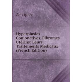 

Книга Hyperplasies Conjonctives, Fibromes Utérins: Leurs Traitements Médicaux (French Edition)