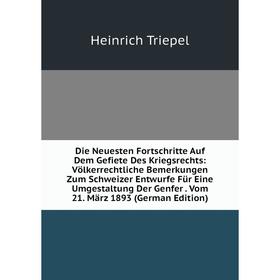 

Книга Die Neuesten Fortschritte Auf Dem Gefiete Des Kriegsrechts: Völkerrechtliche Bemerkungen Zum Schweizer Entwurfe Für Eine Umgestaltung Der Genfer