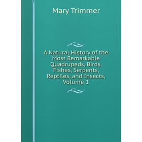 

Книга A Natural History of the Most Remarkable Quadrupeds, Birds, Fishes, Serpents, Reptiles, and Insects, Volume 1