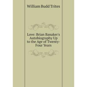 

Книга Love: Brian Banaker's Autobiography Up to the Age of Twenty-Four Years