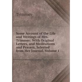 

Книга Some Account of the Life and Writings of Mrs. Trimmer: With Original Letters, and Meditations and Prayers, Selected from Her Journal, Volume 1