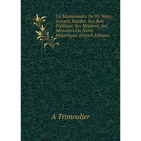 

Книга Un Missionnaire De 93: Marc-Antoine Baudot, Son Role Politique, Ses Missions, Ses Mémoires Ou Notes Historiques (French Edition)