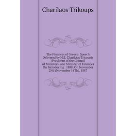 

Книга The Finances of Greece: Speech Delivered by H.E. Charilaos Tricoupis (President of the Council of Ministers, and Minister of Finance) On Introdu