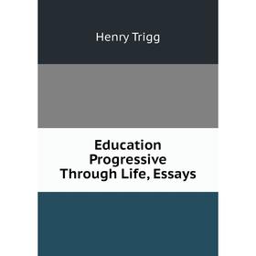 

Книга Education Progressive Through Life, Essays