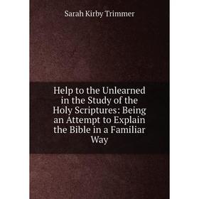 

Книга Help to the Unlearned in the Study of the Holy Scriptures: Being an Attempt to Explain the Bible in a Familiar Way
