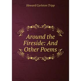 

Книга Around the Fireside: And Other Poems