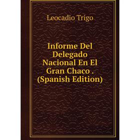 

Книга Informe Del Delegado Nacional En El Gran Chaco. (Spanish Edition)
