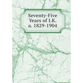 

Книга Seventy-Five Years of I.K.a. 1829-1904