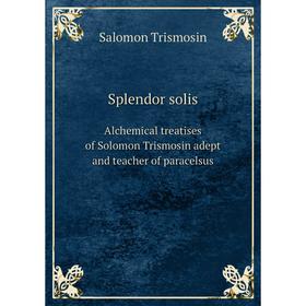 

Книга Splendor solisAlchemical treatises of Solomon Trismosin adept and teacher of paracelsus