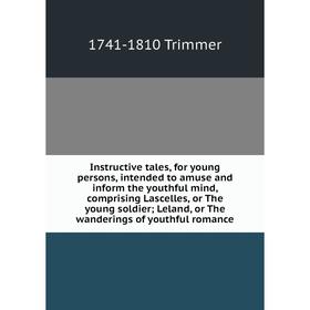 

Книга Instructive tales, for young persons, intended to amuse and inform the youthful mind, comprising Lascelles, or The young soldier; Leland, or The