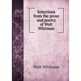 

Книга Selections from the prose and poetry of Walt Whitman