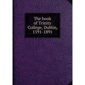 

Книга The book of Trinity College, Dublin, 1591-1891