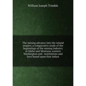 

Книга The mining advance into the inland empire; a comparative study of the beginnings of the mining industry in Idaho and Montana, eastern Washington