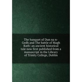 

Книга The banquet of Dun na n-Gedh and The battle of Magh Rath: an ancient historical tale now first published from a manuscript in the Library of Tri