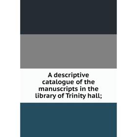 

Книга A descriptive catalogue of the manuscripts in the library of Trinity hall