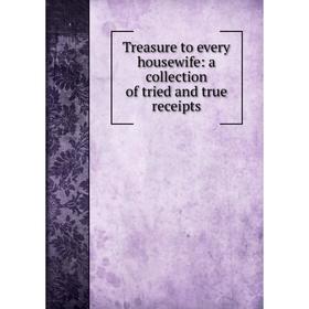 

Книга Treasure to every housewife: a collection of tried and true receipts