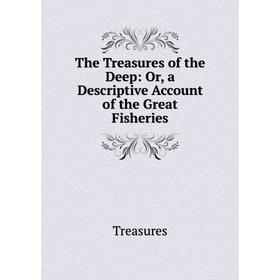 

Книга The Treasures of the Deep: Or, a Descriptive Account of the Great Fisheries