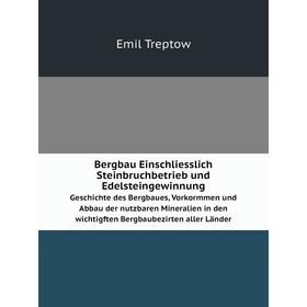 

Книга Bergbau Einschliesslich Steinbruchbetrieb und EdelsteingewinnungGeschichte des Bergbaues, Vorkormmen und Abbau der nutzbaren Mineralien in den w