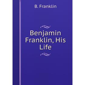 

Книга Benjamin Franklin, His Life