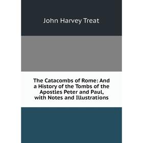 

Книга The Catacombs of Rome: And a History of the Tombs of the Apostles Peter and Paul, with Notes and Illustrations