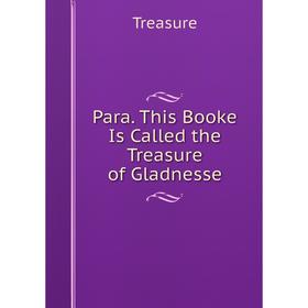 

Книга Para This Booke Is Called the Treasure of Gladnesse