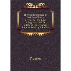 

Книга The Capitulations and Articles of Peace Betweene. the King of England. and the Sultan of the Ottoman Empire, Publ. by P. Ricaut