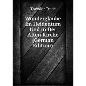 

Книга Wunderglaube Im Heidentum Und in Der Alten Kirche (German Edition)