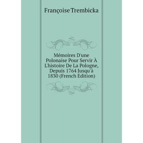 

Книга Mémoires D'une Polonaise Pour Servir À L'histoire De La Pologne, Depuis 1764 Jusqu'à 1830