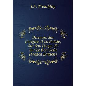 

Книга Discours Sur L'origine D La Poësie, Sur Son Usage, Et Sur Le Bon Goût (French Edition)
