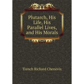 

Книга Plutarch, His Life, His Parallel Lives, and His Morals