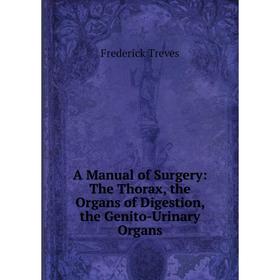 

Книга A Manual of Surgery: The Thorax, the Organs of Digestion, the Genito-Urinary Organs