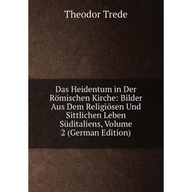 

Книга Das Heidentum in Der Römischen Kirche: Bilder Aus Dem Religiösen Und Sittlichen Leben Süditaliens, Volume 2 (German Edition)